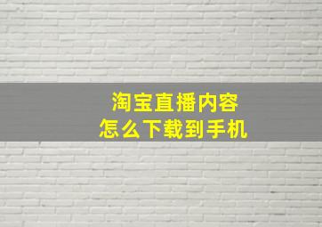 淘宝直播内容怎么下载到手机