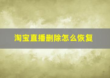 淘宝直播删除怎么恢复