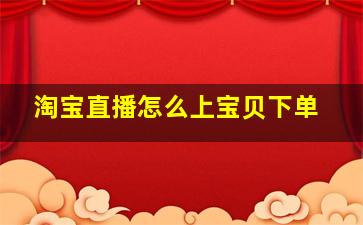 淘宝直播怎么上宝贝下单