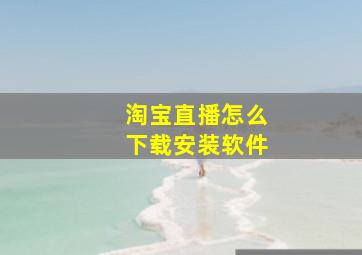 淘宝直播怎么下载安装软件