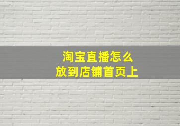 淘宝直播怎么放到店铺首页上