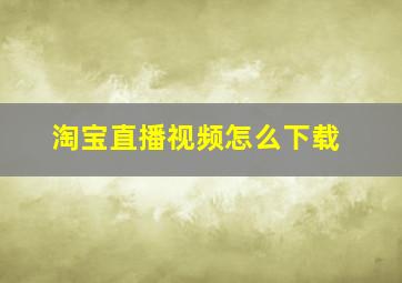 淘宝直播视频怎么下载