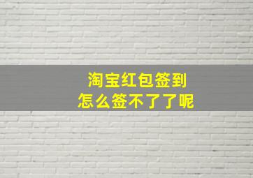 淘宝红包签到怎么签不了了呢