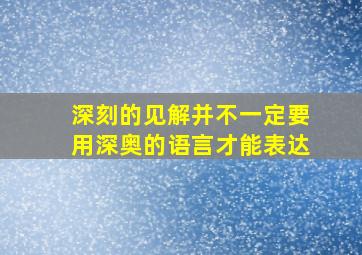 深刻的见解并不一定要用深奥的语言才能表达