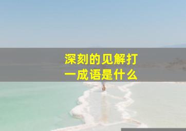 深刻的见解打一成语是什么