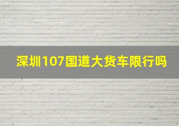 深圳107国道大货车限行吗