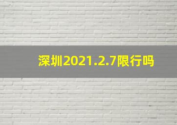 深圳2021.2.7限行吗