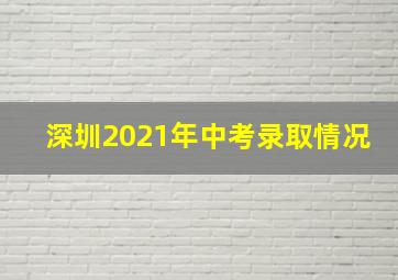 深圳2021年中考录取情况