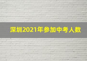 深圳2021年参加中考人数