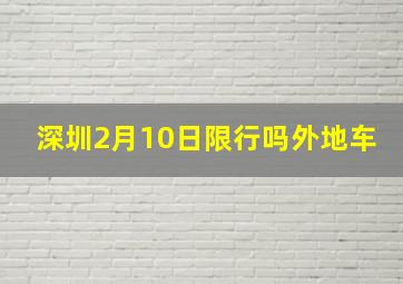 深圳2月10日限行吗外地车