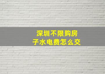 深圳不限购房子水电费怎么交