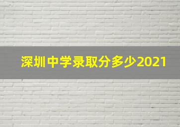 深圳中学录取分多少2021