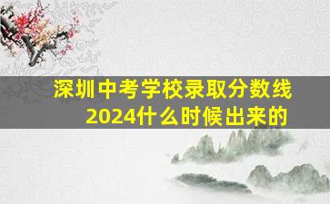 深圳中考学校录取分数线2024什么时候出来的