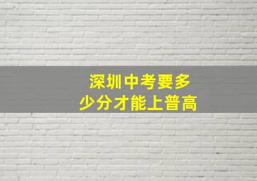 深圳中考要多少分才能上普高