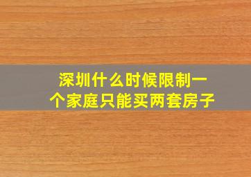 深圳什么时候限制一个家庭只能买两套房子