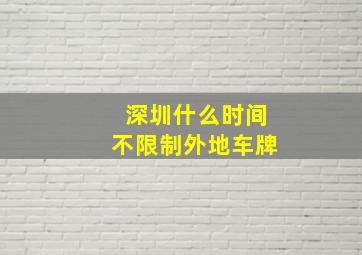 深圳什么时间不限制外地车牌