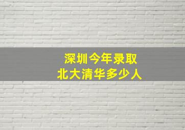 深圳今年录取北大清华多少人