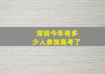 深圳今年有多少人参加高考了