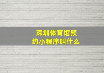 深圳体育馆预约小程序叫什么