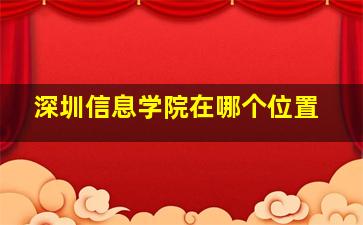 深圳信息学院在哪个位置