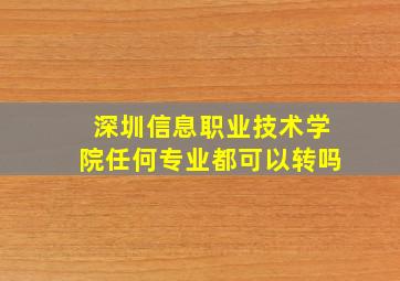 深圳信息职业技术学院任何专业都可以转吗