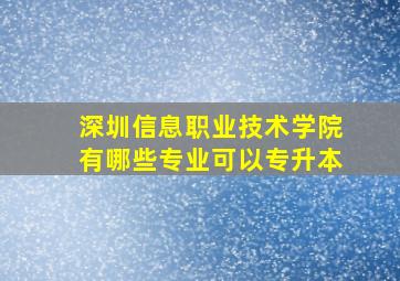 深圳信息职业技术学院有哪些专业可以专升本