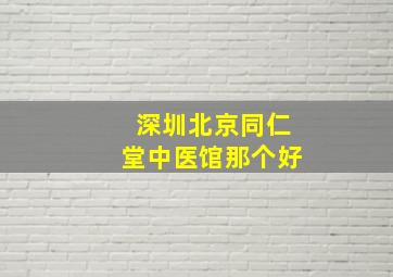 深圳北京同仁堂中医馆那个好