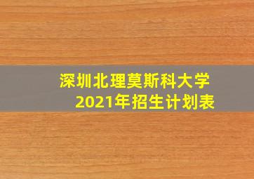 深圳北理莫斯科大学2021年招生计划表