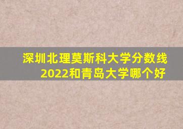 深圳北理莫斯科大学分数线2022和青岛大学哪个好