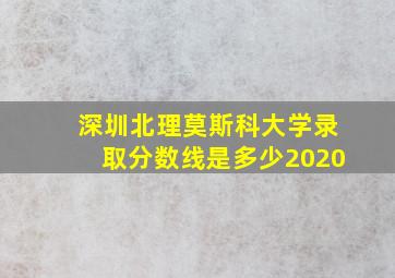 深圳北理莫斯科大学录取分数线是多少2020