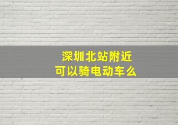 深圳北站附近可以骑电动车么