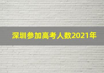 深圳参加高考人数2021年