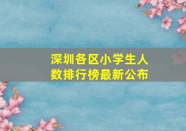 深圳各区小学生人数排行榜最新公布