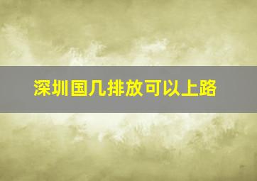 深圳国几排放可以上路