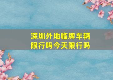 深圳外地临牌车辆限行吗今天限行吗