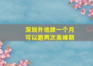 深圳外地牌一个月可以跑两次高峰期