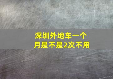 深圳外地车一个月是不是2次不用