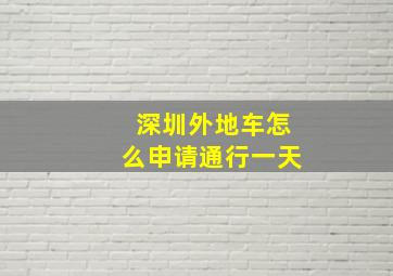 深圳外地车怎么申请通行一天