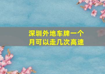 深圳外地车牌一个月可以走几次高速