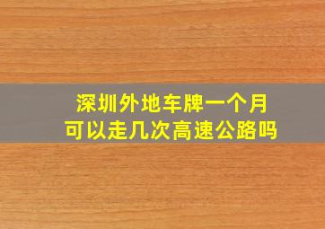 深圳外地车牌一个月可以走几次高速公路吗