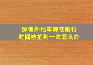 深圳外地车牌在限行时间被拍到一次怎么办