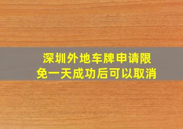 深圳外地车牌申请限免一天成功后可以取消