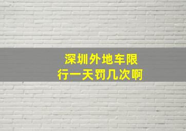 深圳外地车限行一天罚几次啊