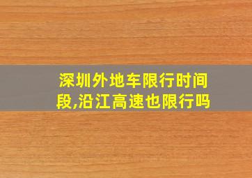 深圳外地车限行时间段,沿江高速也限行吗