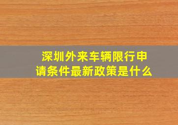 深圳外来车辆限行申请条件最新政策是什么