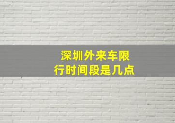 深圳外来车限行时间段是几点