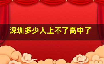 深圳多少人上不了高中了