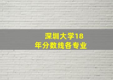 深圳大学18年分数线各专业