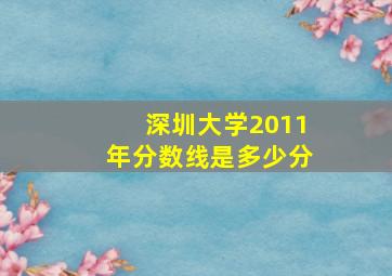 深圳大学2011年分数线是多少分