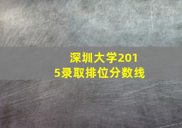 深圳大学2015录取排位分数线